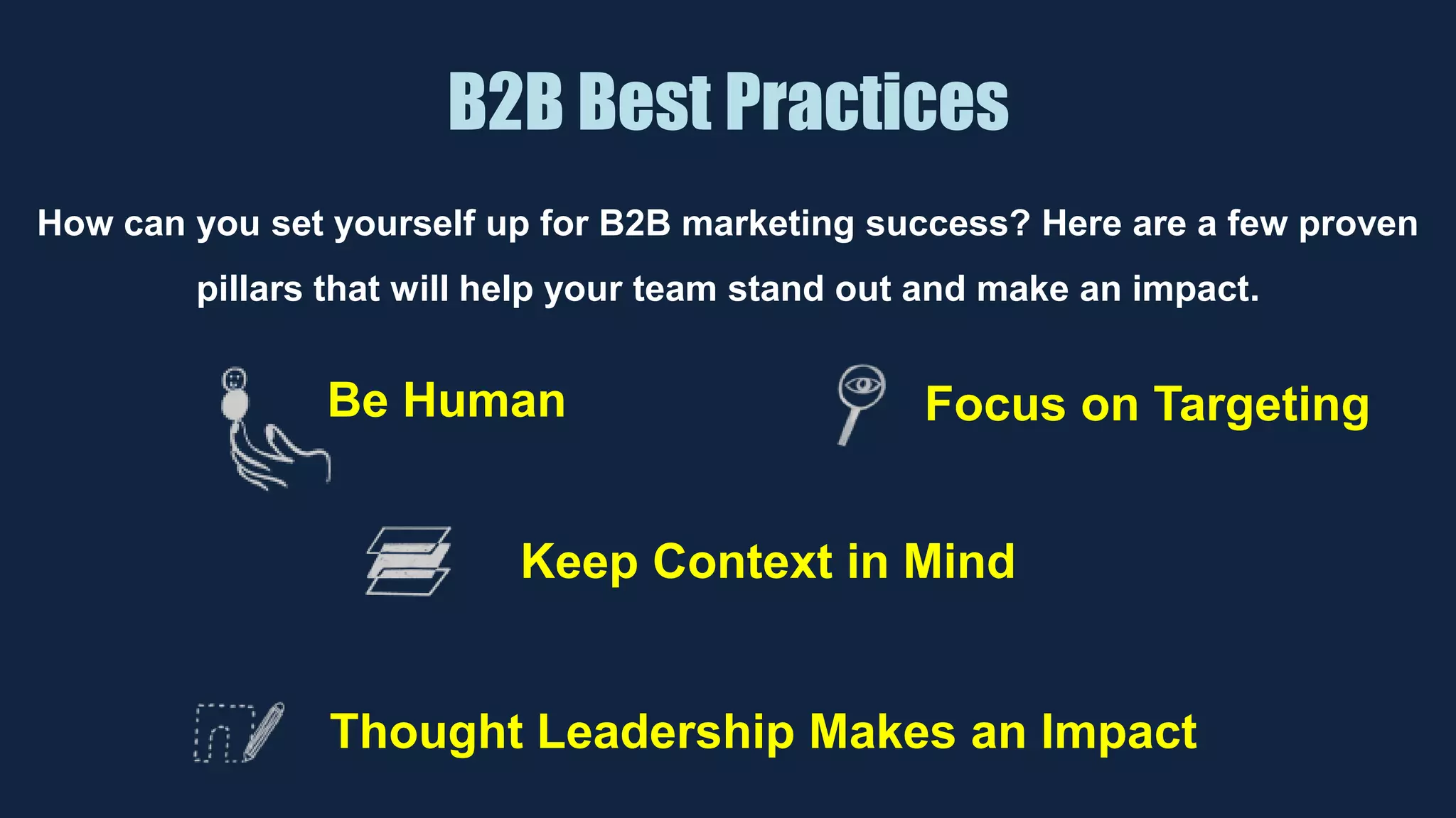 B2B Best Practices
Be Human
Keep Context in Mind
Thought Leadership Makes an Impact
How can you set yourself up for B2B marketing success? Here are a few proven
pillars that will help your team stand out and make an impact.
Focus on Targeting
 
