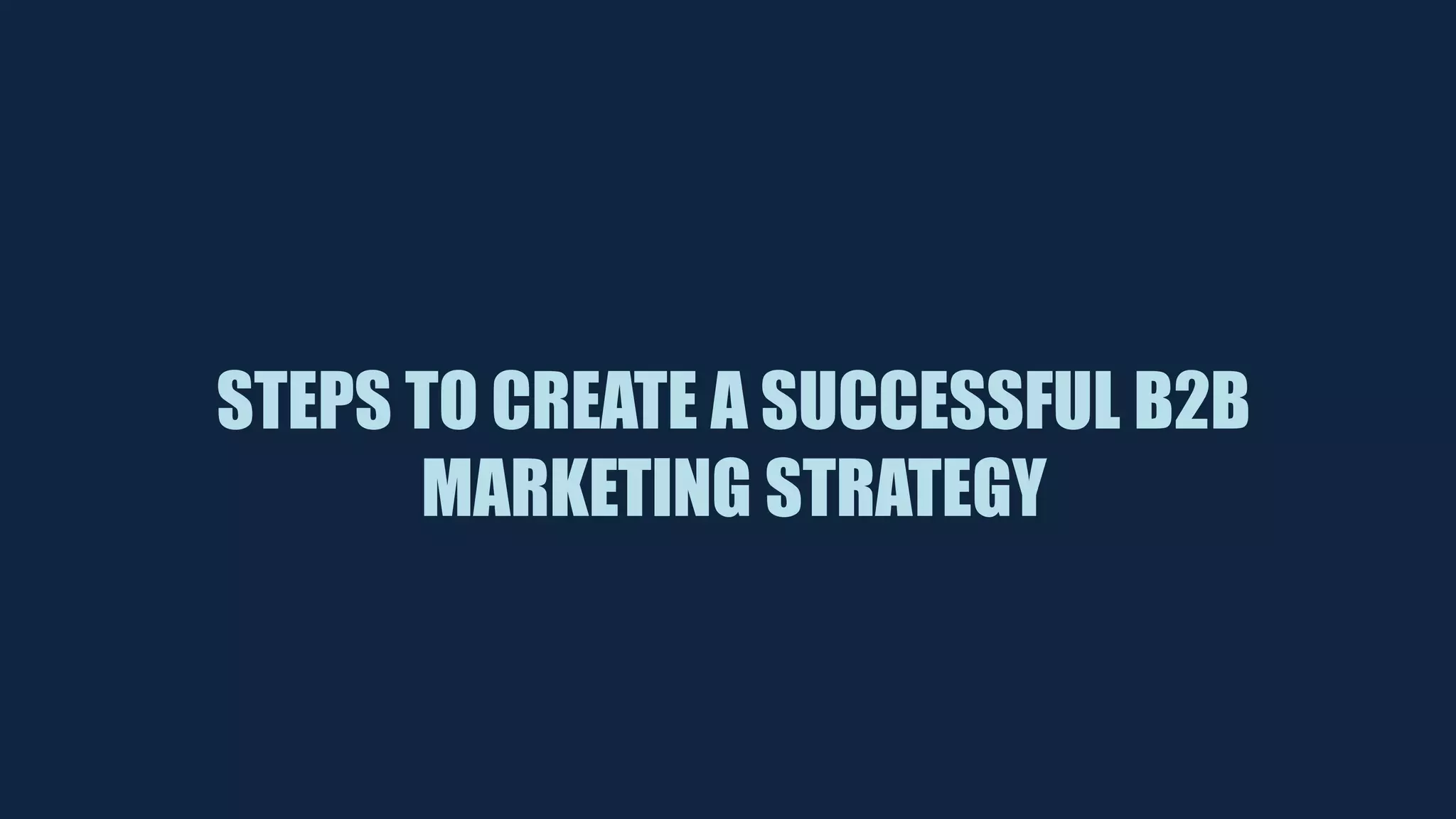 STEPS TO CREATE A SUCCESSFUL B2B
MARKETING STRATEGY
 