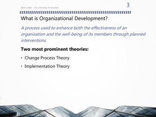What is Organizational Development?
A process used to enhance both the effectiveness of an
organization and the well-being of its members through planned
interventions
Two most prominent theories:
• Change Process Theory
• Implementation Theory
Allen Grabo – VU University Amsterdam
3
 