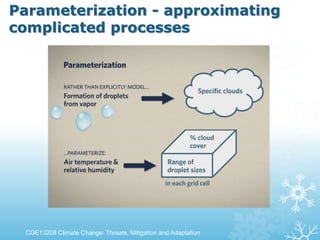 Parameterization - approximating
complicated processes
CGE13208 Climate Change: Threats, Mitigation and Adaptation
 