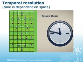 Temporal resolution
(time is dependent on space)
CGE13208 Climate Change: Threats, Mitigation and Adaptation
 