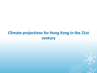 Climate projections for Hong Kong in the 21st
century
 