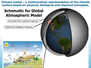 Climate model – a mathematical representation of the climate
system based on physical, biological and chemical principles.
CGE13208 Climate Change: Threats, Mitigation and Adaptation
 
