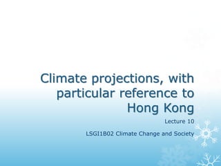 Climate projections, with
particular reference to
Hong Kong
Lecture 10
LSGI1B02 Climate Change and Society
 
