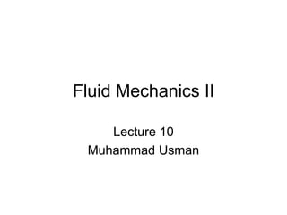 Fluid Mechanics II

    Lecture 10
 Muhammad Usman
 