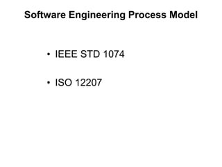 Software Engineering Process Model
• IEEE STD 1074
• ISO 12207
 