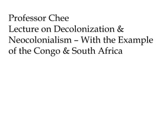 Professor Chee
Lecture on Decolonization &
Neocolonialism – With the Example
of the Congo & South Africa

 