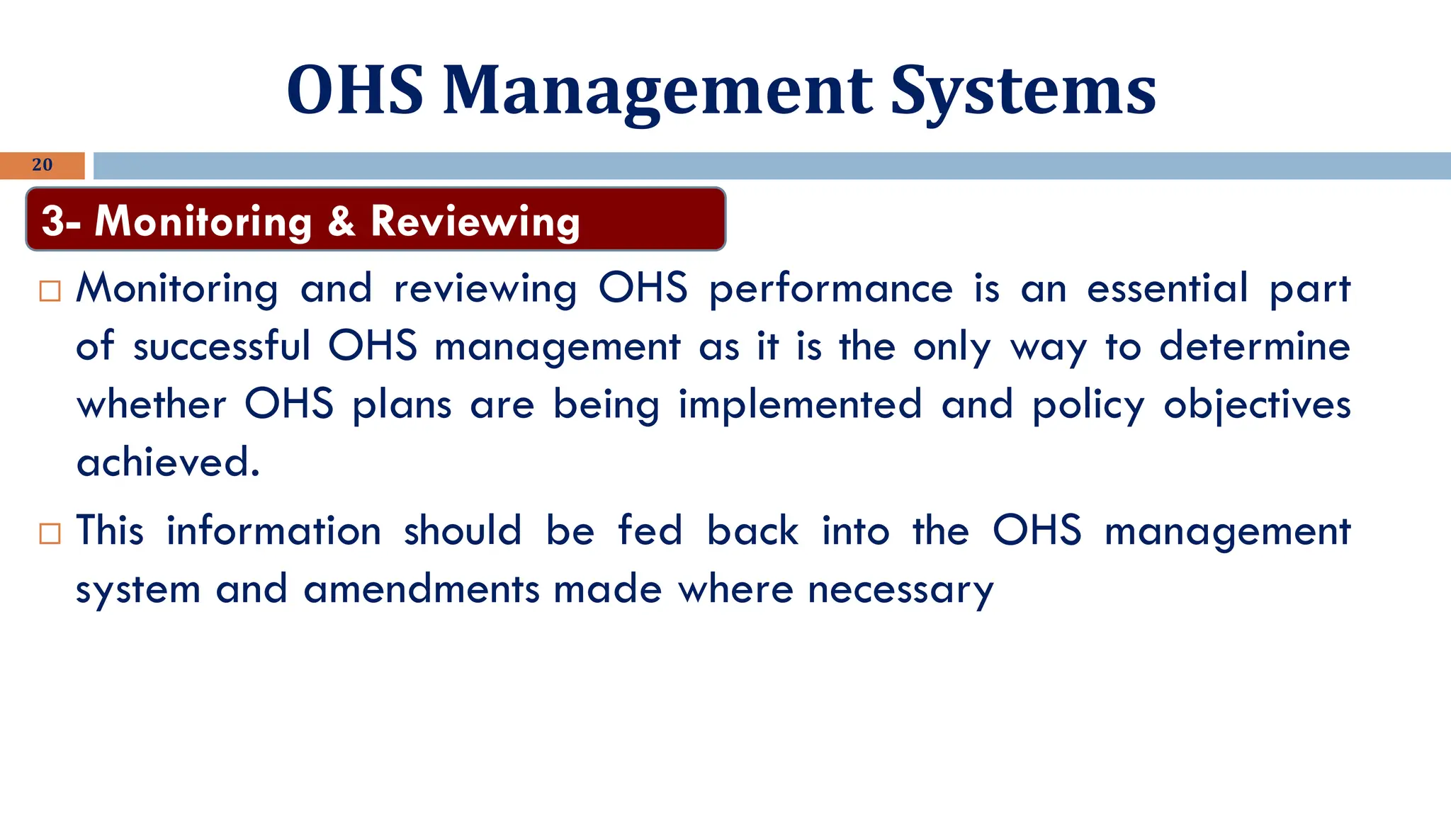 OHS Management Systems
20
 Monitoring and reviewing OHS performance is an essential part
of successful OHS management as it is the only way to determine
whether OHS plans are being implemented and policy objectives
achieved.
 This information should be fed back into the OHS management
system and amendments made where necessary
3- Monitoring & Reviewing
 