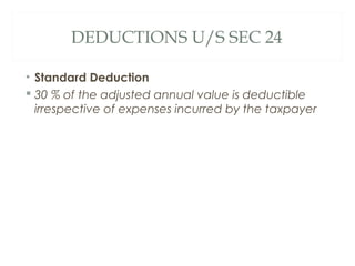 DEDUCTIONS U/S SEC 24 
• Standard Deduction 
 30 % of the adjusted annual value is deductible 
irrespective of expenses i...