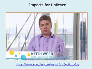 Impacts for Unilever 
https://www.youtube.com/watch?v=ZobiigxgCzg 
 