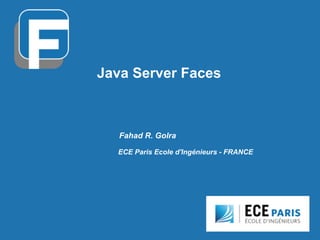 Java Server Faces
Fahad R. Golra
ECE Paris Ecole d'Ingénieurs - FRANCE
 