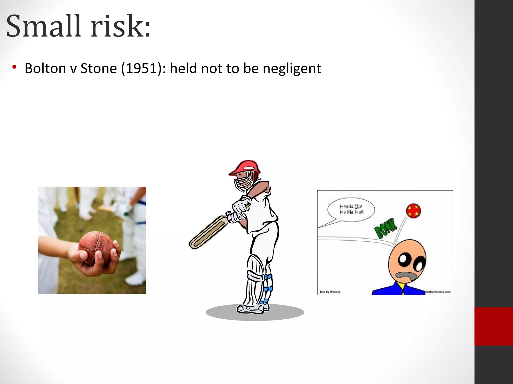 Small risk:
• Bolton v Stone (1951): held not to be negligent
 