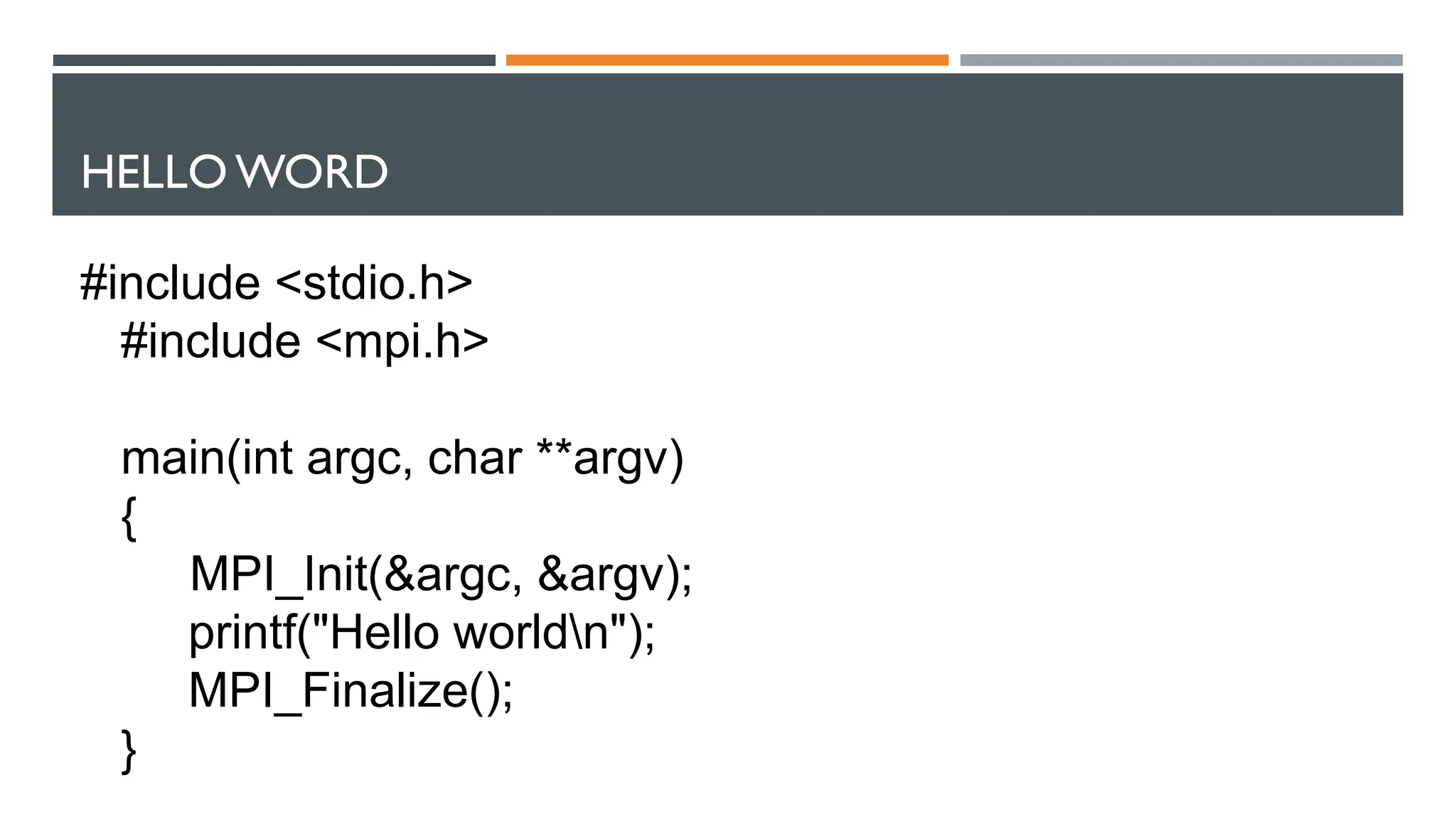 HELLO WORD #include <stdio.h> #include <mpi.h> main(int argc, char **argv) { MPI_Init(&argc, &argv); printf("Hello worldn"); MPI_Finalize(); } 