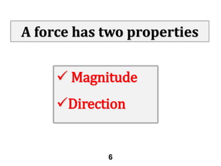 A force has two properties

 Magnitude
Direction

6

 