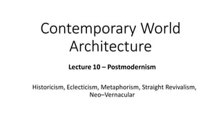 Contemporary World
Architecture
Lecture 10 – Postmodernism
Historicism, Eclecticism, Metaphorism, Straight Revivalism,
Neo–Vernacular
 