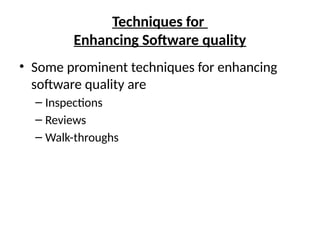 Techniques for
Enhancing Software quality
• Some prominent techniques for enhancing
software quality are
– Inspections
– Reviews
– Walk-throughs
 