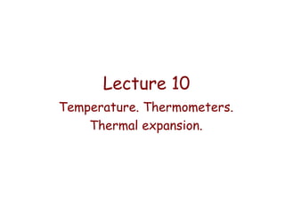 Lecture 10
Temperature. Thermometers.
Thermal expansion.

 