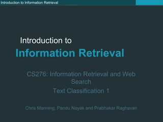 Introduction to Information Retrieval
Introduction to
Information Retrieval
CS276: Information Retrieval and Web
Search
Text Classification 1
Chris Manning, Pandu Nayak and Prabhakar Raghavan
 