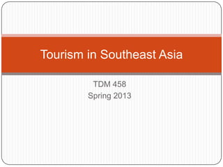 TDM 458
Spring 2013
Tourism in Southeast Asia
 