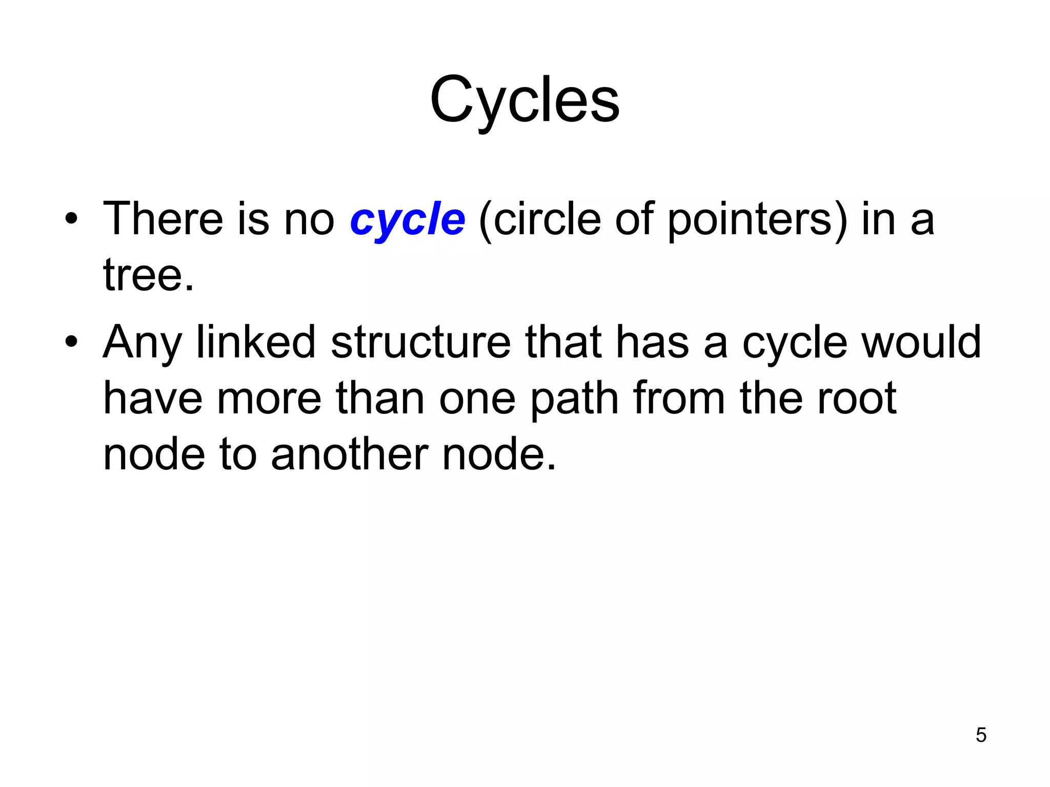 Cycles • There is no cycle (circle of pointers) in a tree. • Any linked structure that has a cycle would have more than one path from the root node to another node. 5 