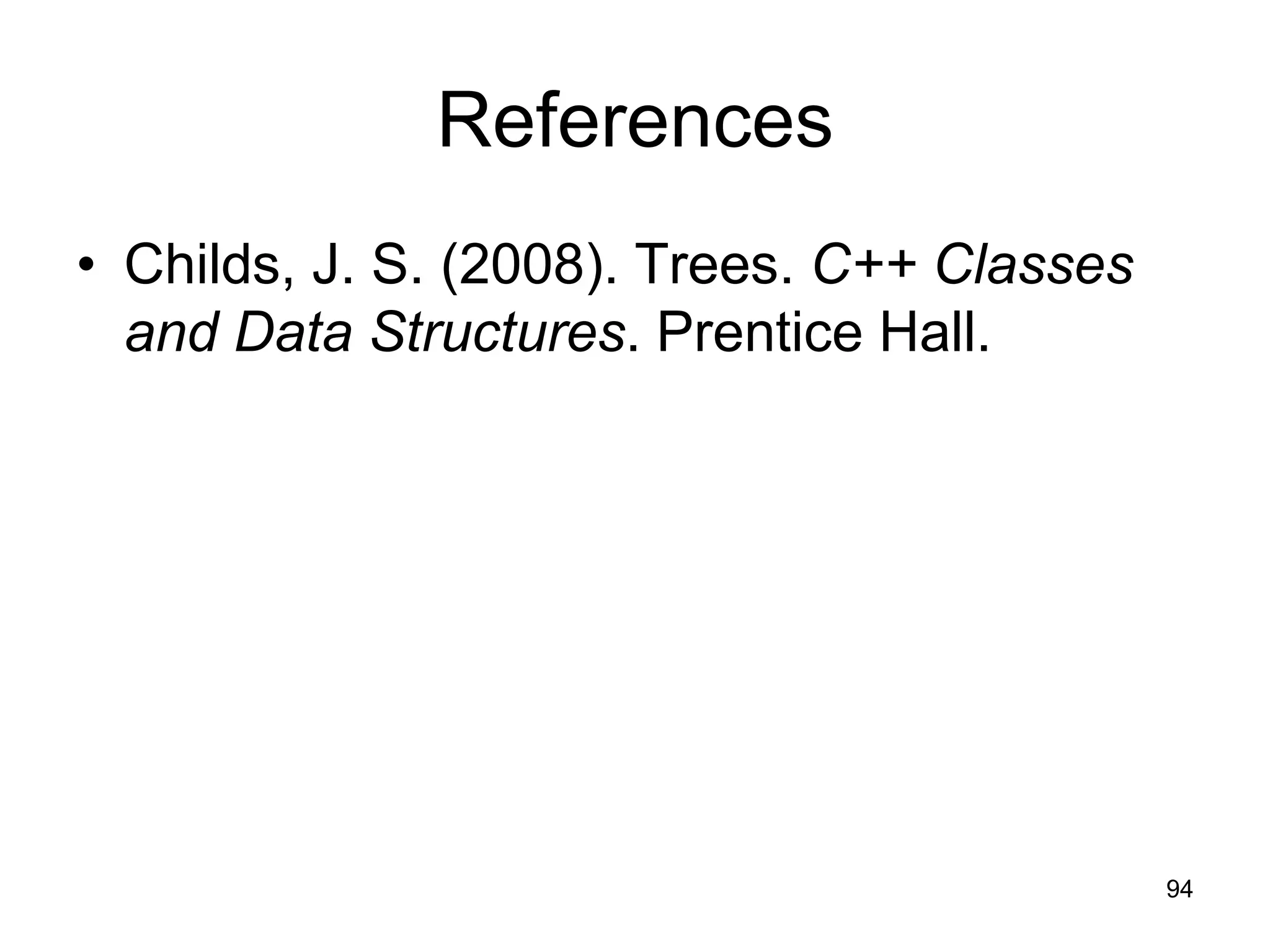 References • Childs, J. S. (2008). Trees. C++ Classes and Data Structures. Prentice Hall. 94 
