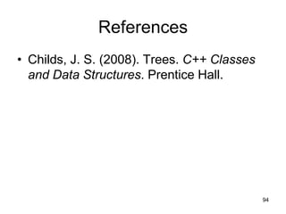References
• Childs, J. S. (2008). Trees. C++ Classes
  and Data Structures. Prentice Hall.




                                             94
 