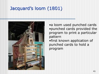 41
Jacquard’s loom (1801)
•a loom used punched cards
•punched cards provided the
program to print a particular
pattern
•first known application of
punched cards to hold a
program
 