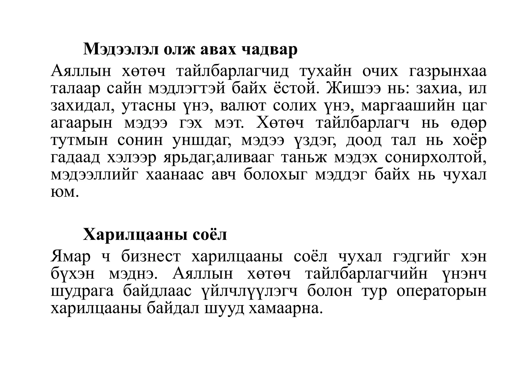 Мэдээлэл олж авах чадвар
Аяллын хөтөч тайлбарлагчид тухайн очих газрынхаа
талаар сайн мэдлэгтэй байх ѐстой. Жишээ нь: захиа, ил
захидал, утасны үнэ, валют солих үнэ, маргаашийн цаг
агаарын мэдээ гэх мэт. Хөтөч тайлбарлагч нь өдөр
тутмын сонин уншдаг, мэдээ үздэг, доод тал нь хоѐр
гадаад хэлээр ярьдаг,аливааг таньж мэдэх сонирхолтой,
мэдээллийг хаанаас авч болохыг мэддэг байх нь чухал
юм.
Харилцааны соёл
Ямар ч бизнест харилцааны соѐл чухал гэдгийг хэн
бүхэн мэднэ. Аяллын хөтөч тайлбарлагчийн үнэнч
шудрага байдлаас үйлчлүүлэгч болон тур операторын
харилцааны байдал шууд хамаарна.

 