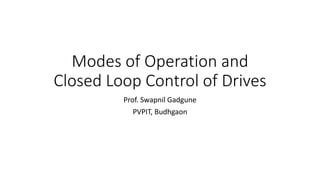 Modes of Operation and
Closed Loop Control of Drives
Prof. Swapnil Gadgune
PVPIT, Budhgaon
 