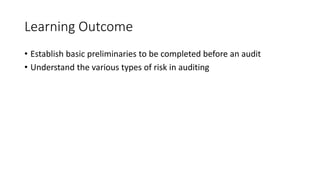 Learning Outcome
• Establish basic preliminaries to be completed before an audit
• Understand the various types of risk in auditing
 