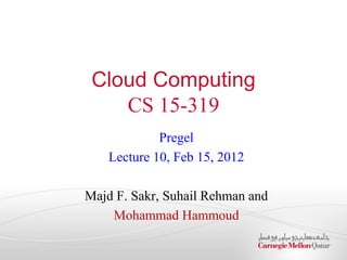 Cloud Computing
CS 15-319
Pregel
Lecture 10, Feb 15, 2012
Majd F. Sakr, Suhail Rehman and
Mohammad Hammoud
 