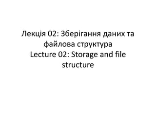 Лекція 02: Зберігання даних та
файлова структура
Lecture 02: Storage and file
structure
 