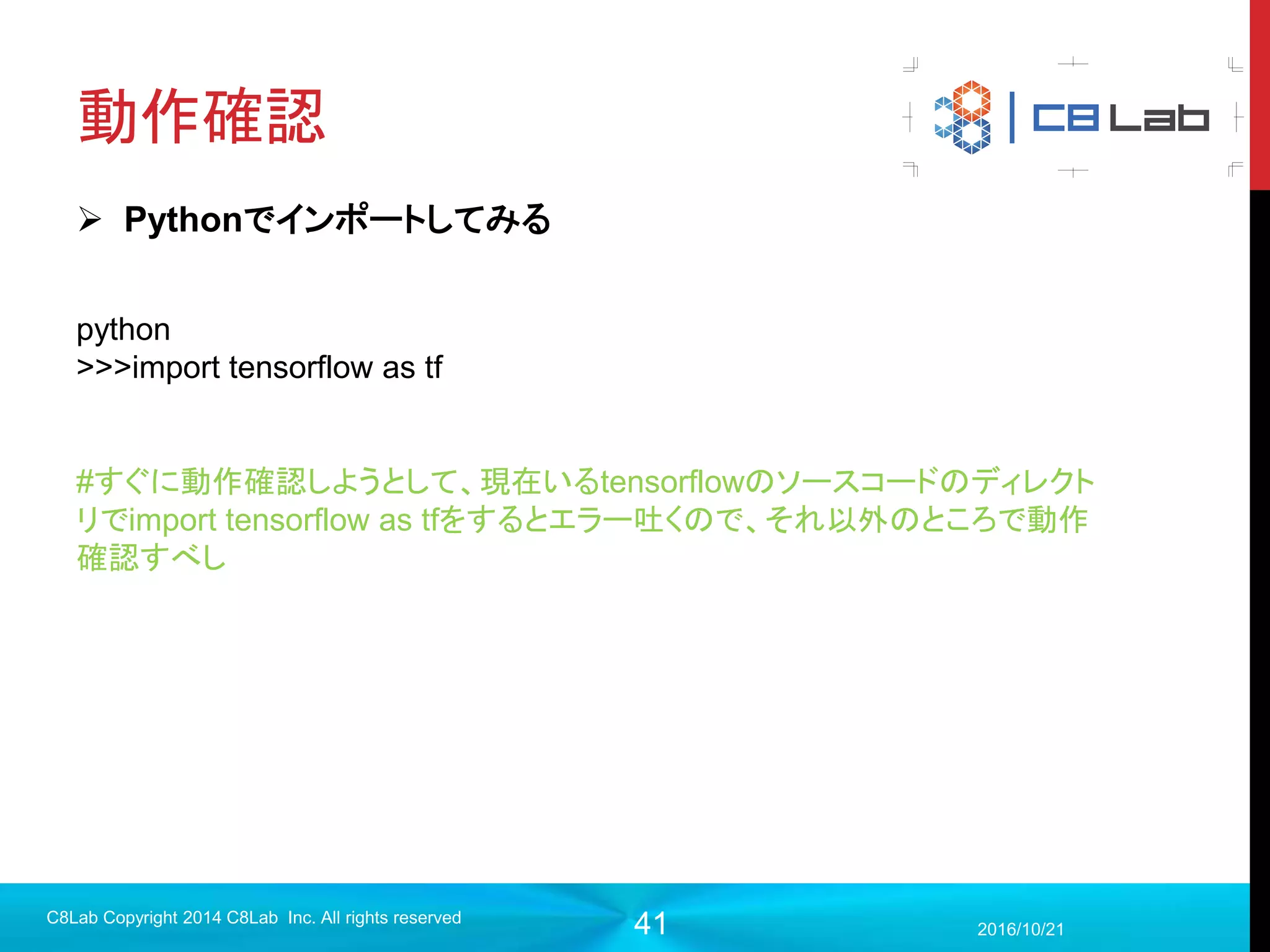 41
そもそもTensorって
テンソル（英: tensor, 独: Tensor）とは、線形的な量または線形的な幾何概念
を一般化したもので、基底を選べば、多次元の配列として表現できるようなもの
である。 しかし、テンソル自身は、特定の座標系によらないで定まる対象である。
出典：Wikipedia
2017/9/19
C8Lab Copyright 2014 C8Lab Inc. All rights reserved
多次元配列ということで
大丈夫です。
 