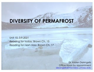 DIVERSITY OF PERMAFROST
Unit 10, 3.9.2021
Reading for today: Brown Ch. 15
Reading for next class: Brown Ch. 17
Dr. Kristen DeAngelis
Office Hours by appointment
deangelis@microbio.umass.edu
 