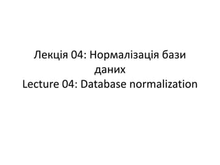 Лекція 04: Нормалізація бази
даних
Lecture 04: Database normalization
 