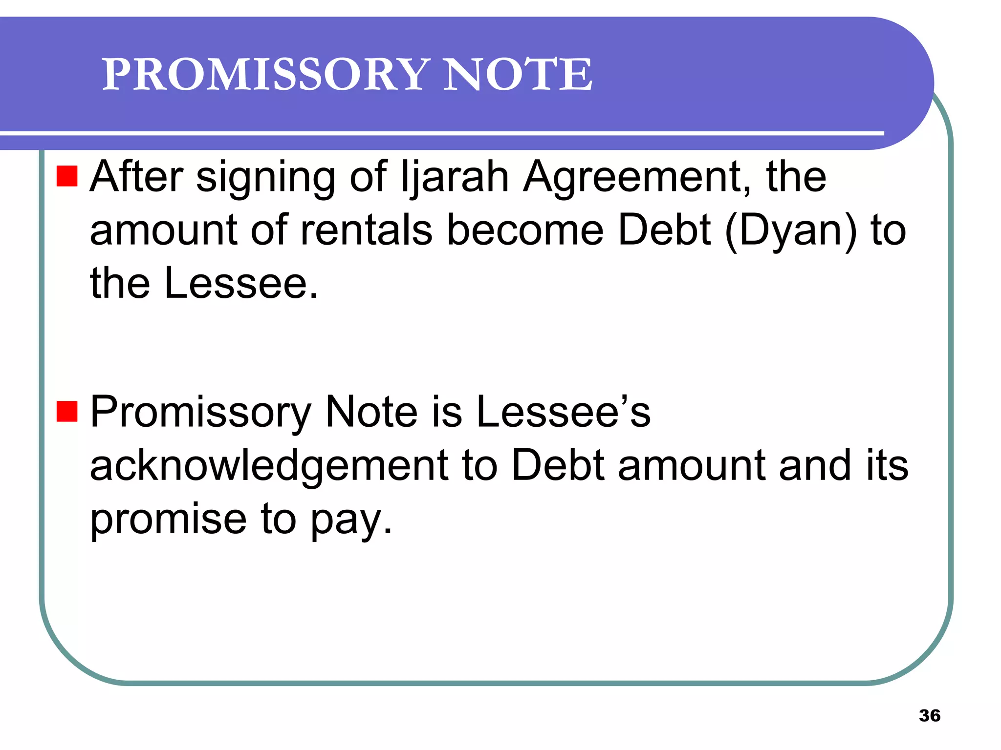 PROMISSORY NOTE After signing of Ijarah Agreement, the amount of rentals become Debt (Dyan) to the Lessee. Promissory Note is Lessee’s acknowledgement to Debt amount and its promise to pay. 
