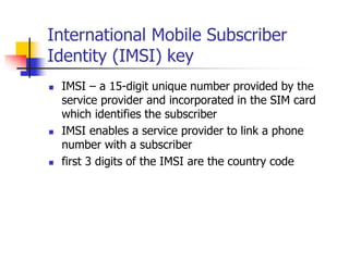 International Mobile Subscriber
Identity (IMSI) key
 IMSI – a 15-digit unique number provided by the
service provider and...