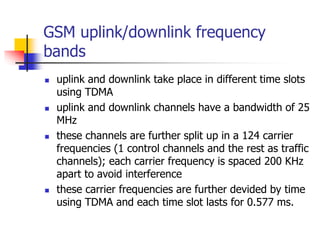 GSM uplink/downlink frequency
bands
 uplink and downlink take place in different time slots
using TDMA
 uplink and downl...