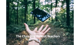 Lecture 10
The Changing Role of Teachers
Dr James Stanfield
Tuesday 3rd December 2019
 