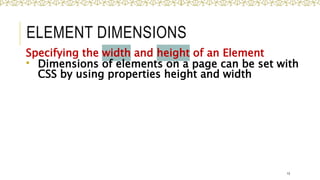 ELEMENT DIMENSIONS
Specifying the width and height of an Element
 Dimensions of elements on a page can be set with
CSS by using properties height and width
13
 