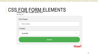 CSS FOR FORM ELEMENTS
28
Same HTML Code with this
output:
How?
 