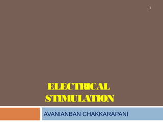ELECTRICAL
STIMULATION
AVANIANBAN CHAKKARAPANI
1
 
