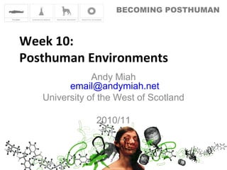 BECOMING POSTHUMAN
Week 10:
Posthuman Environments
Andy Miah
email@andymiah.net
University of the West of Scotland
2010/11
 