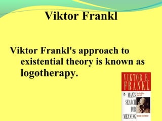 Viktor Frankl 
Viktor Frankl's approach to 
existential theory is known as 
logotherapy. 
 