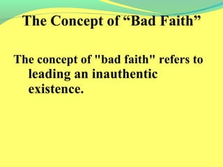 The Concept of “Bad Faith” 
The concept of "bad faith" refers to 
leading an inauthentic 
existence. 
 