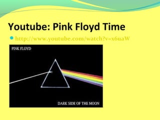 Youtube: Pink Floyd Time 
http://www.youtube.com/watch?v=x6uaW 
ydVf7E 
 