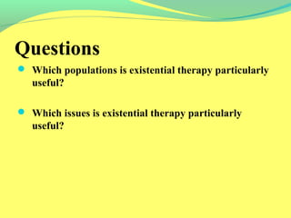Questions 
 Which populations is existential therapy particularly 
useful? 
 Which issues is existential therapy particularly 
useful? 
 