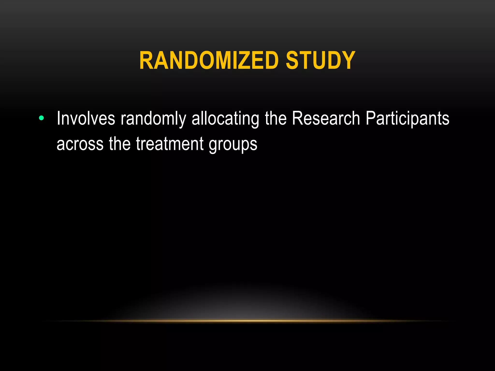 RANDOMIZED STUDY
• Involves randomly allocating the Research Participants
across the treatment groups
 