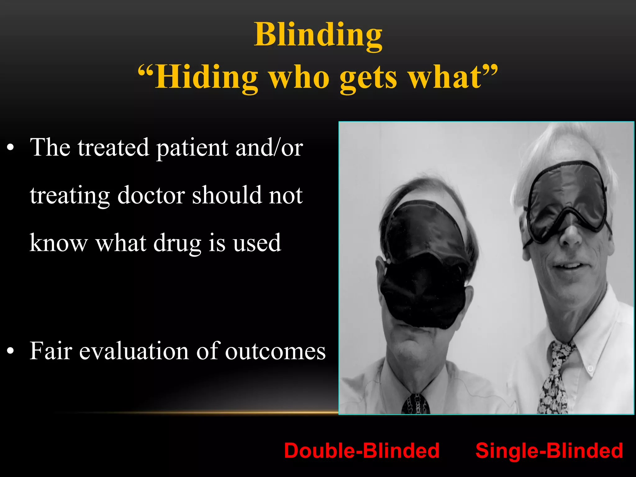Double-Blinded Single-Blinded
Blinding
“Hiding who gets what”
• The treated patient and/or
treating doctor should not
know what drug is used
• Fair evaluation of outcomes
 