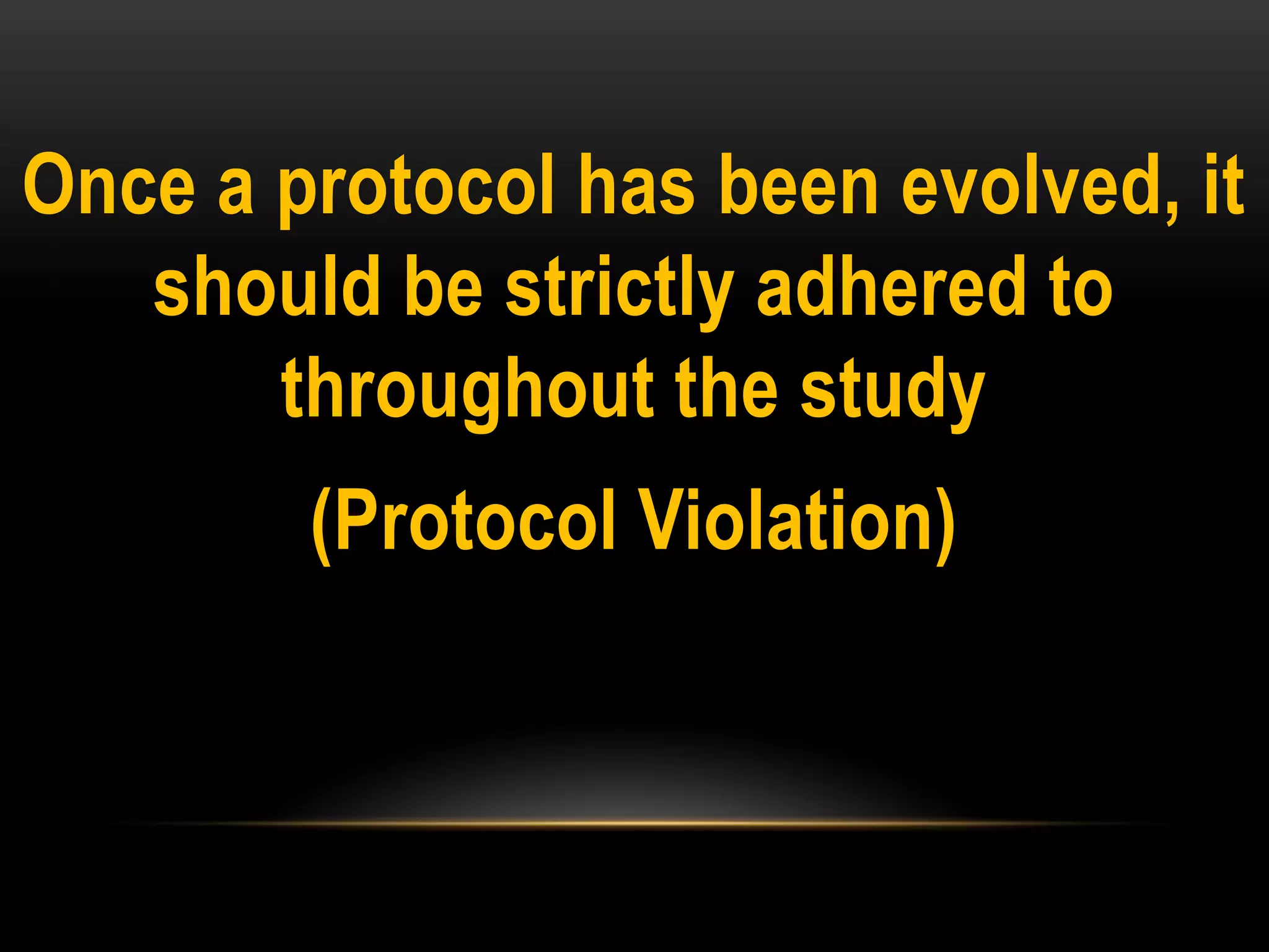 Once a protocol has been evolved, it
should be strictly adhered to
throughout the study
(Protocol Violation)
 